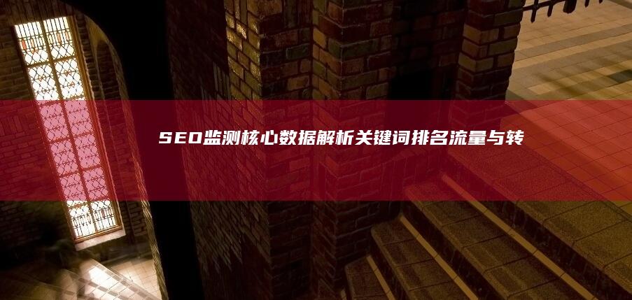 SEO监测核心数据解析：关键词排名、流量与转化率追踪